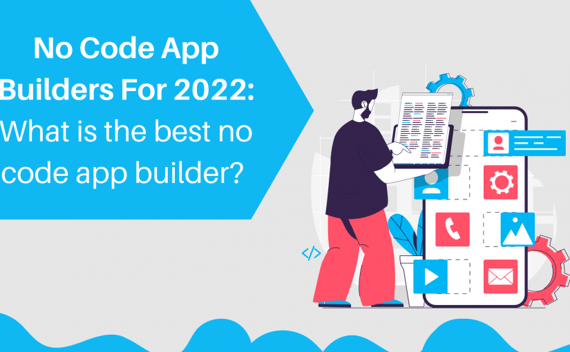 No code app builders for 2022: What is the best no-code app builder?