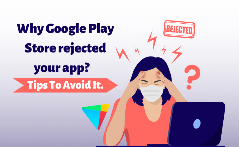 Top reasons Your App Could Be Rejected by Google Play Store and Ways to Avoid them