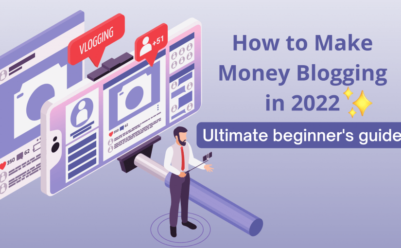 How to Make Money Blogging in 2022: The Complete Guide for beginners