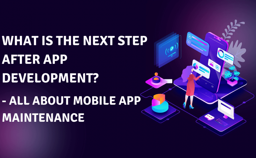 WHAT IS THE NEXT STEP AFTER APP DEVELOPMENT? – ALL ABOUT MOBILE APP MAINTENANCE