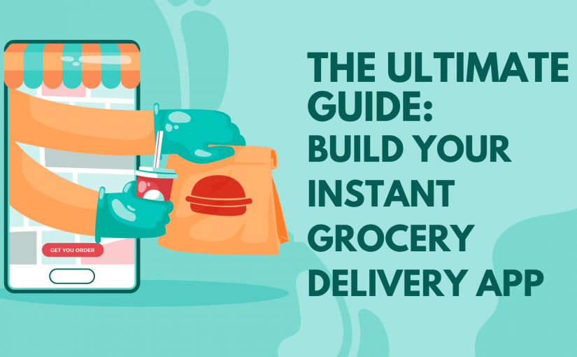 THE ULTIMATE GUIDE: BUILD YOUR INSTANT GROCERY DELIVERY APP