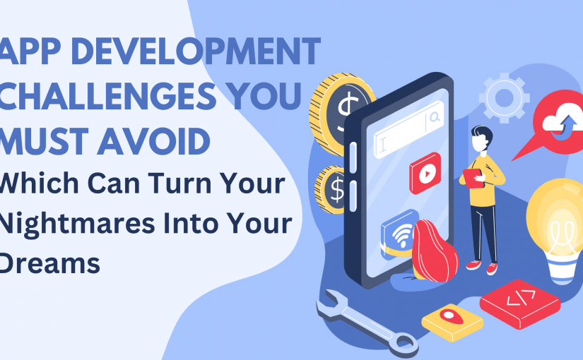 HOW CAN YOU AVOID THE MAJOR APP DEVELOPMENT CHALLENGES THAT WILL TURN YOUR NIGHTMARES INTO YOUR DREAMS?