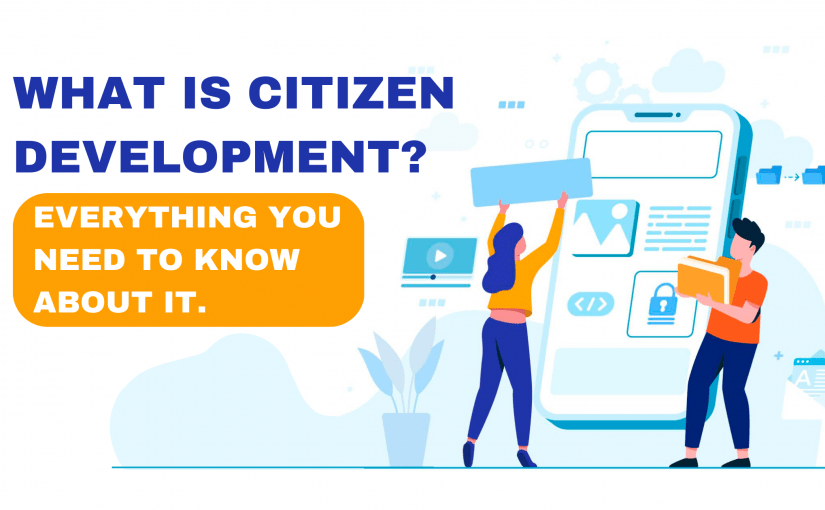 WHAT IS CITIZEN DEVELOPMENT? & EVERYTHING YOU NEED TO KNOW ABOUT IT.