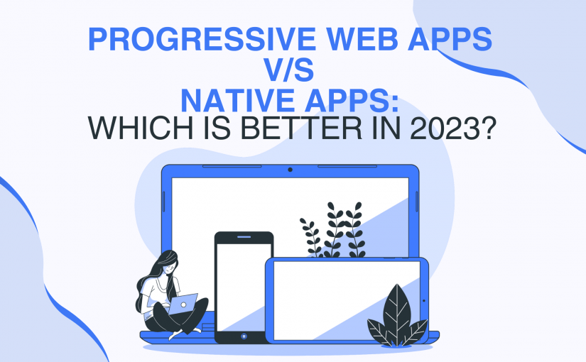 PROGRESSIVE WEB APPS VS. NATIVE APPS: WHICH IS BETTER IN 2023?