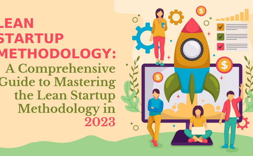 LEAN STARTUP METHODOLOGY: A Comprehensive Guide to Mastering the Lean Startup Methodology in 2023