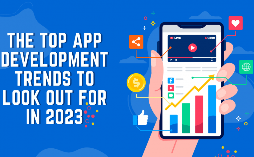 THE TOP APP DEVELOPMENT TRENDS TO LOOK OUT FOR IN 2023