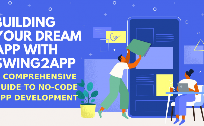 BUILDING YOUR DREAM APP WITH SWING2APP: A COMPREHENSIVE GUIDE TO NO-CODE APP DEVELOPMENT