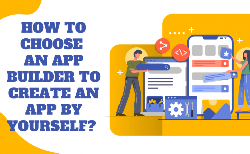 HOW TO CHOOSE AN APP BUILDER TO CREATE AN APP BY YOURSELF?
