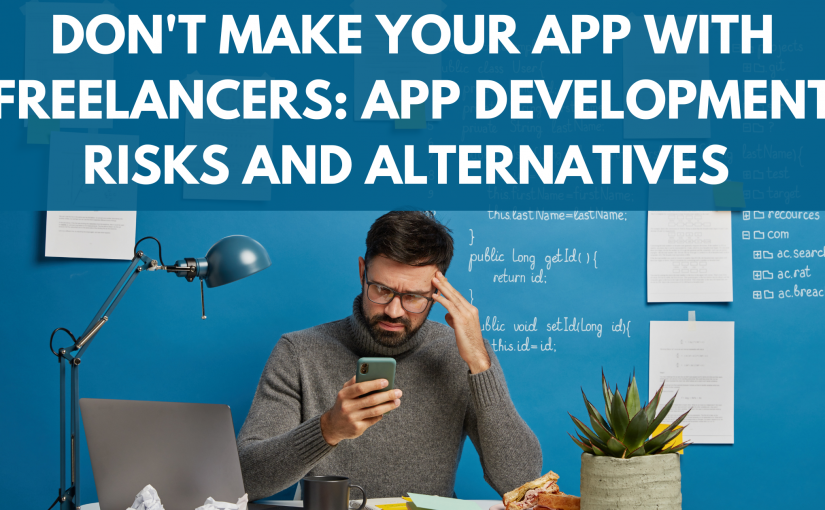 DON’T MAKE YOUR APP WITH FREELANCERS: APP DEVELOPMENT RISKS AND ALTERNATIVES